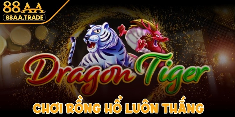 Chơi Rồng Hổ Luôn Thắng Đơn Giản Dành Cho Anh Em